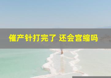 催产针打完了 还会宫缩吗